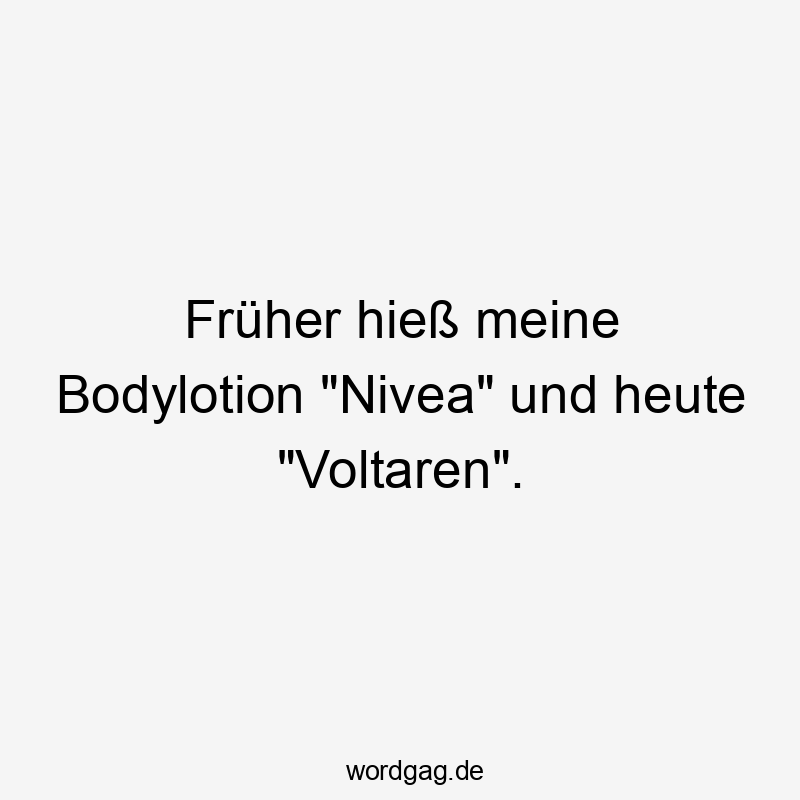 Lustige Hautpflege Sprüche - Früher hieß meine Bodylotion „Nivea“ und heute „Voltaren“.