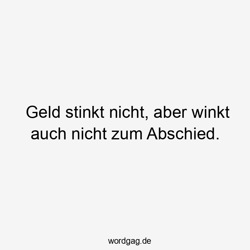 Geld stinkt nicht, aber winkt auch nicht zum Abschied.