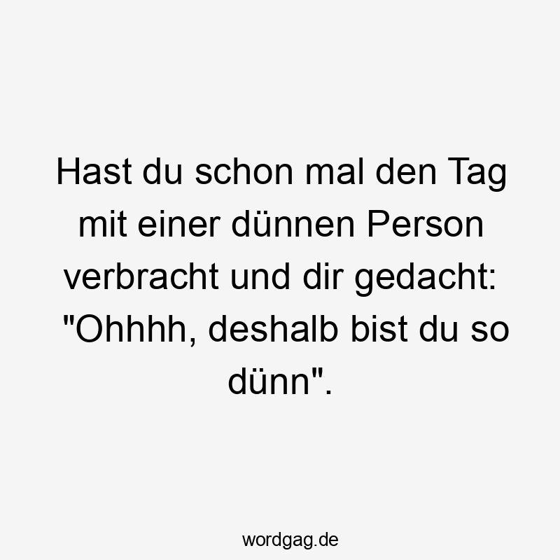 Lustige Sprüche: Lachen - Hast du schon mal den Tag mit einer dünnen Person verbracht und dir gedacht: „Ohhhh, deshalb bist du so dünn“.
