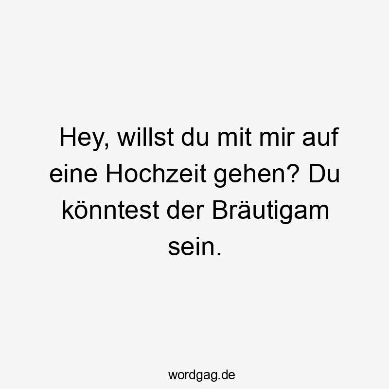 Hey, willst du mit mir auf eine Hochzeit gehen? Du könntest der Bräutigam sein.