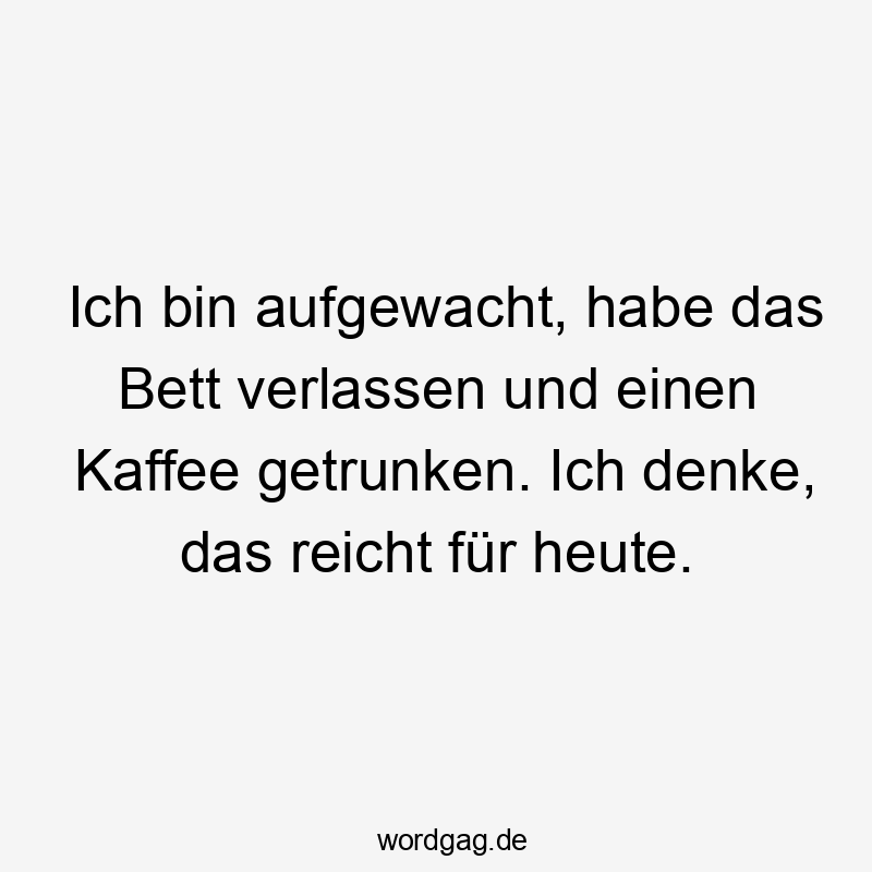 Lustige Sprüche: Bett - Ich bin aufgewacht, habe das Bett verlassen und einen Kaffee getrunken. Ich denke, das reicht für heute.