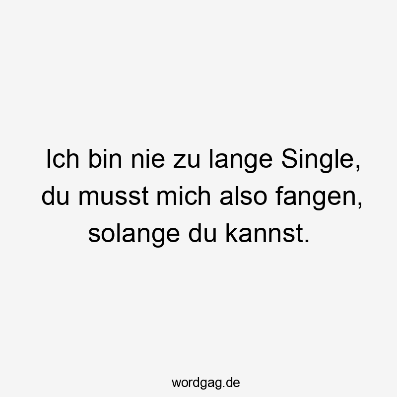 13 Lustige Fangen Sprüche - Ich bin nie zu lange Single, du musst mich also fangen, solange du kannst.