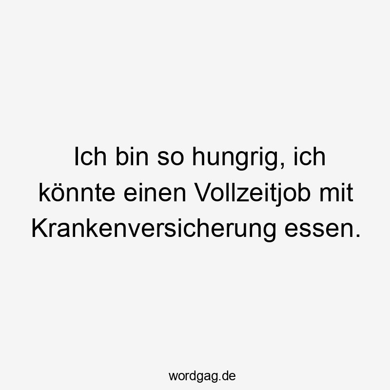 Ich bin so hungrig, ich könnte einen Vollzeitjob mit Krankenversicherung essen.