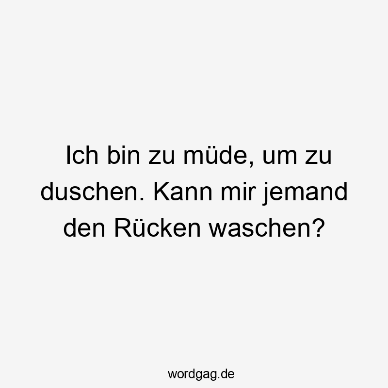 Ich bin zu müde, um zu duschen. Kann mir jemand den Rücken waschen?