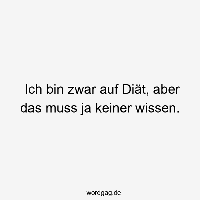 Lustige Sprüche: Selbstironie - Ich bin zwar auf Diät, aber das muss ja keiner wissen.