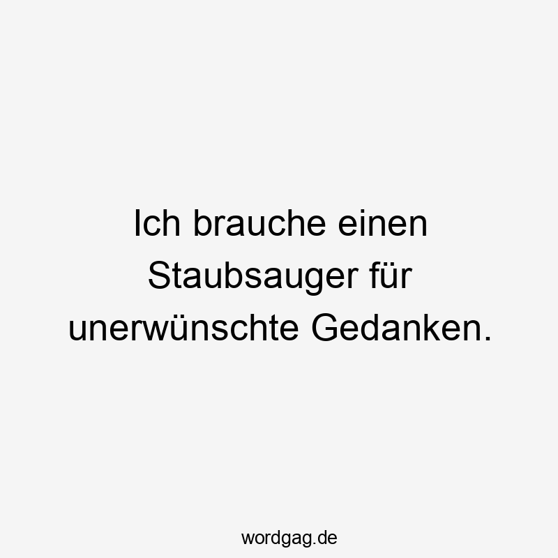 Lustige Sprüche: Reinigung - Ich brauche einen Staubsauger für unerwünschte Gedanken.