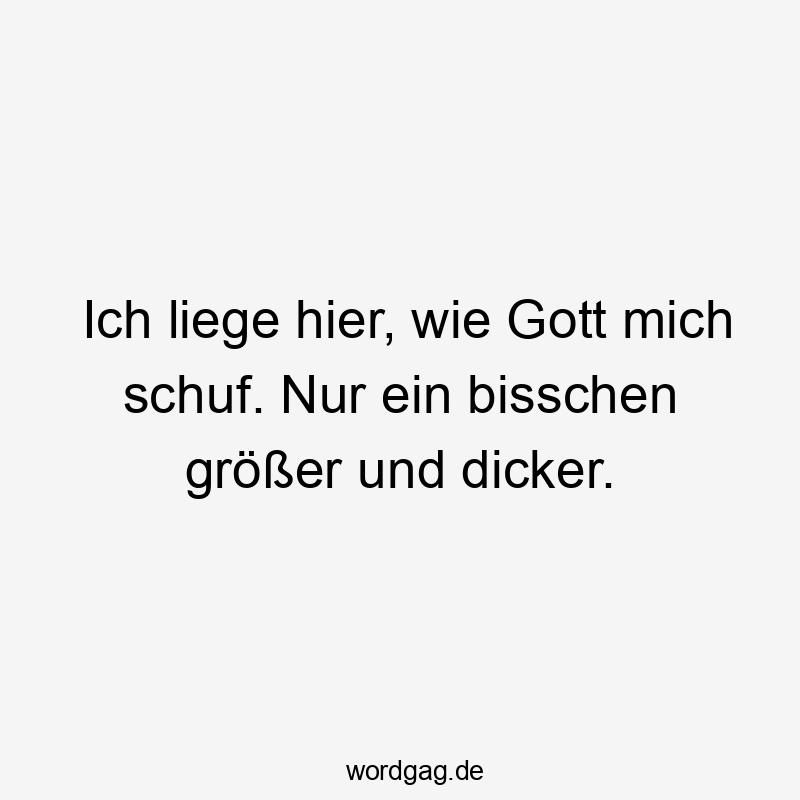 18 Lustige Dicker Sprüche - Ich liege hier, wie Gott mich schuf. Nur ein bisschen größer und dicker.