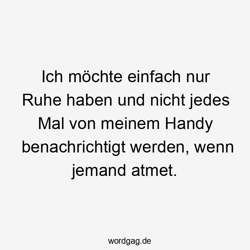 Ich möchte einfach nur Ruhe haben und nicht jedes Mal von meinem Handy benachrichtigt werden, wenn jemand atmet.