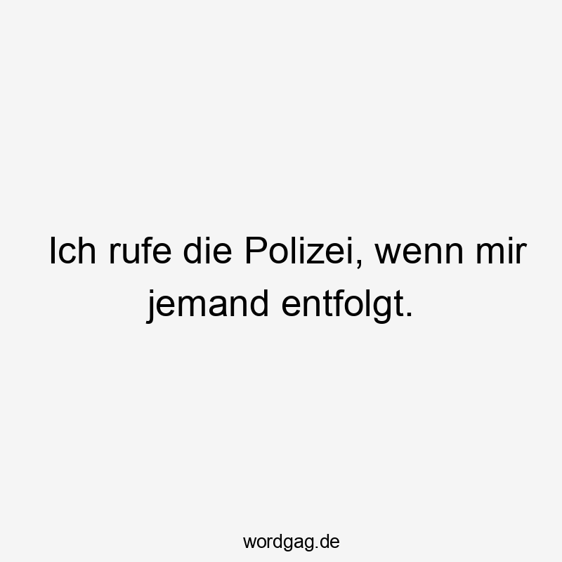 Ich rufe die Polizei, wenn mir jemand entfolgt.