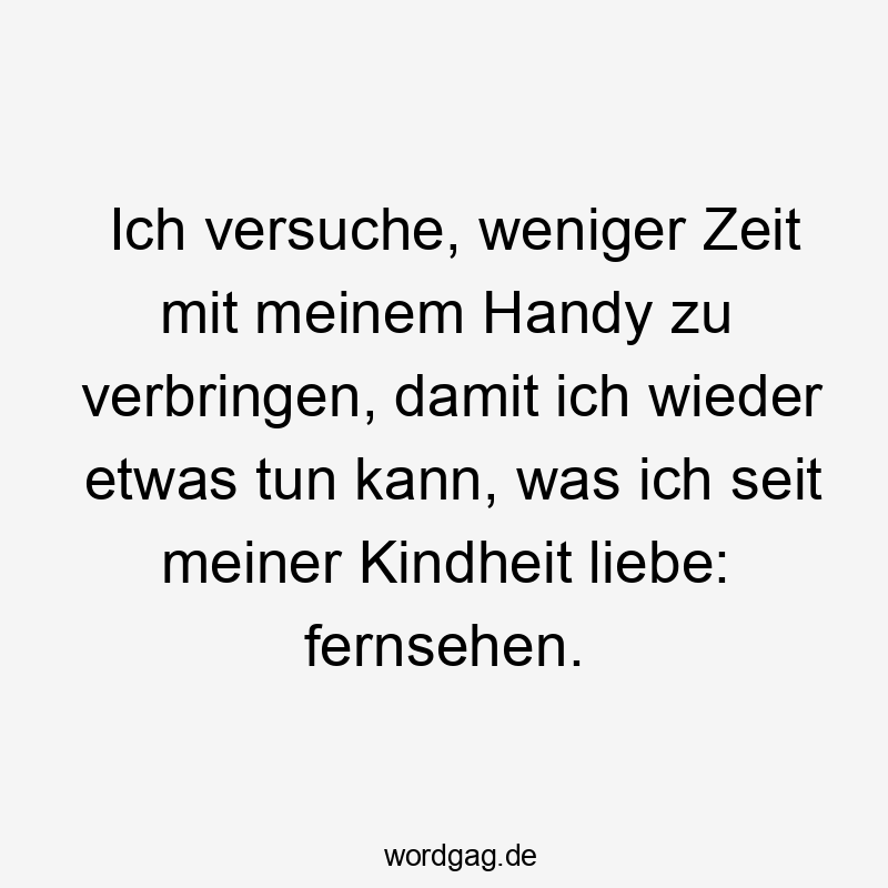 Ich versuche, weniger Zeit mit meinem Handy zu verbringen, damit ich wieder etwas tun kann, was ich seit meiner Kindheit liebe: fernsehen.