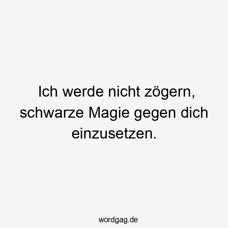 Ich werde nicht zögern, schwarze Magie gegen dich einzusetzen.