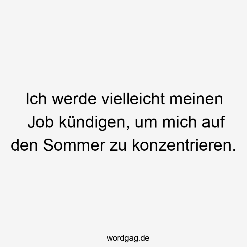 Ich werde vielleicht meinen Job kündigen, um mich auf den Sommer zu konzentrieren.