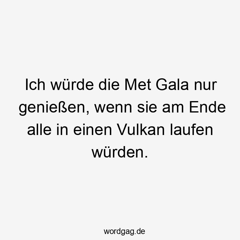 Lustige Sprüche: Vulkan - Ich würde die Met Gala nur genießen, wenn sie am Ende alle in einen Vulkan laufen würden.