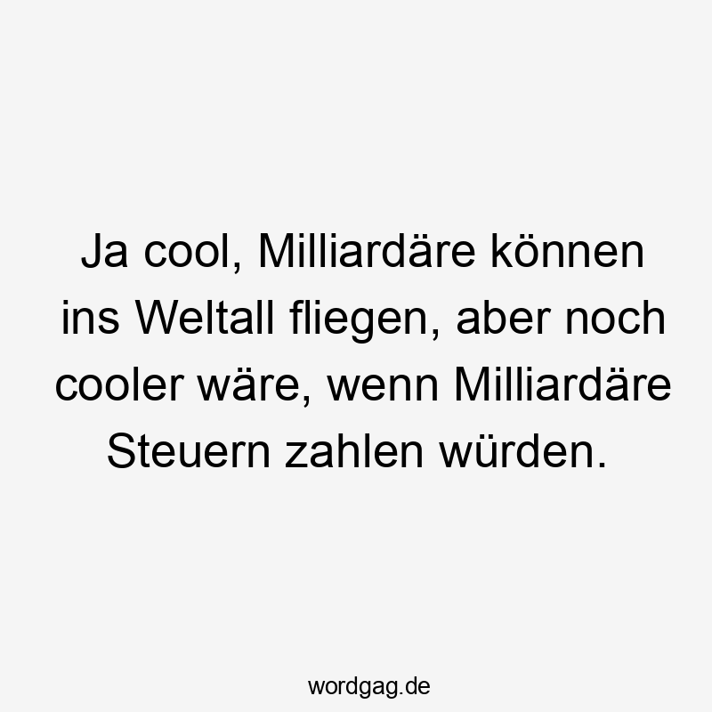 Ja cool, Milliardäre können ins Weltall fliegen, aber noch cooler wäre, wenn Milliardäre Steuern zahlen würden.
