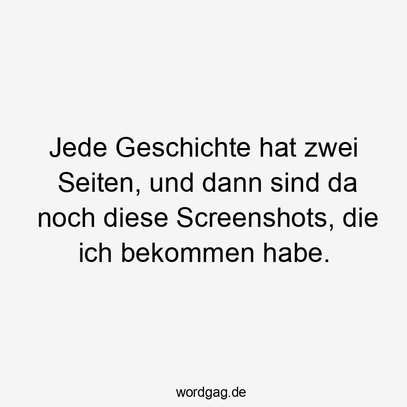 Lustige Sprüche: da - Jede Geschichte hat zwei Seiten, und dann sind da noch diese Screenshots, die ich bekommen habe.