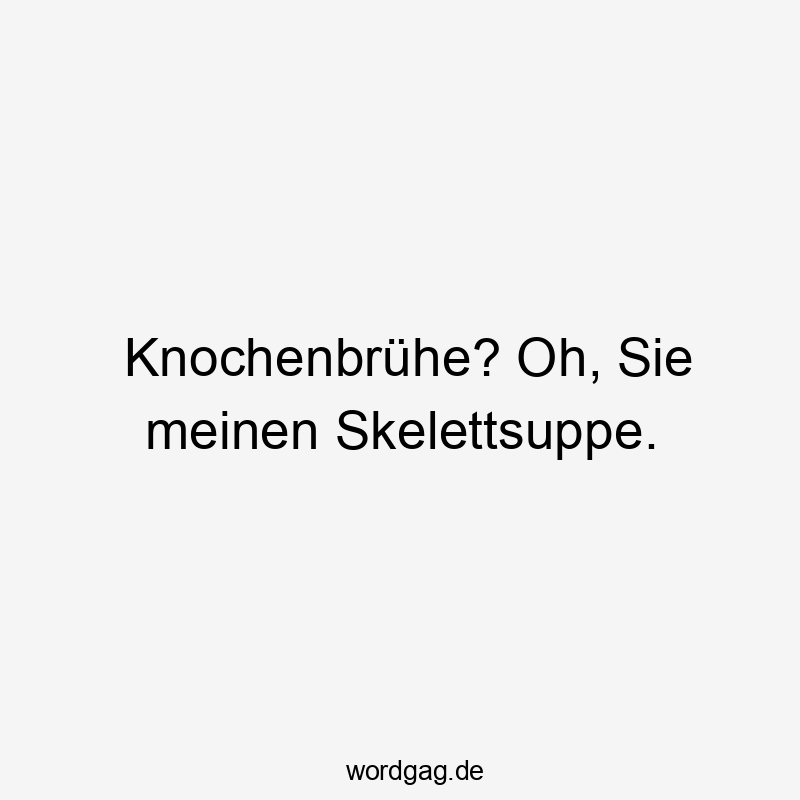Knochenbrühe? Oh, Sie meinen Skelettsuppe.