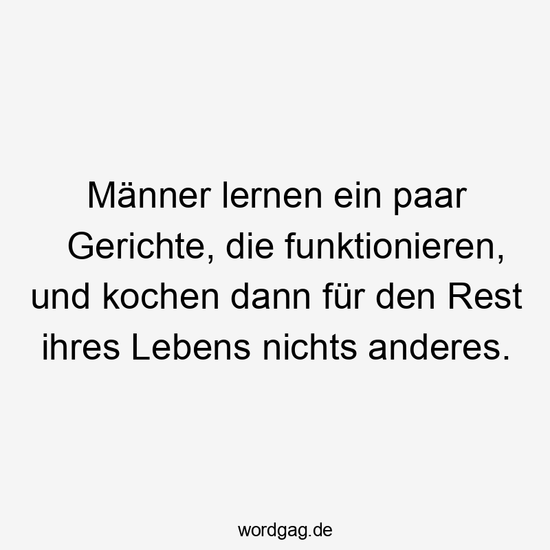 Lustige Sprüche: Küche - Männer lernen ein paar Gerichte, die funktionieren, und kochen dann für den Rest ihres Lebens nichts anderes.