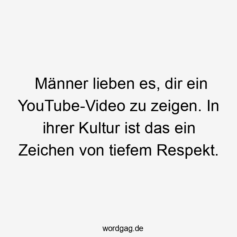 Männer lieben es, dir ein YouTube-Video zu zeigen. In ihrer Kultur ist das ein Zeichen von tiefem Respekt.