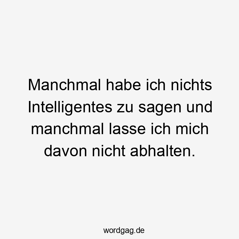 Manchmal habe ich nichts Intelligentes zu sagen und manchmal lasse ich mich davon nicht abhalten.