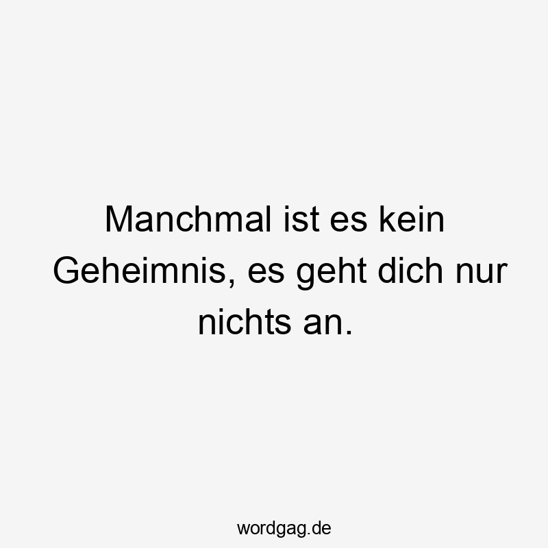 Manchmal ist es kein Geheimnis, es geht dich nur nichts an.