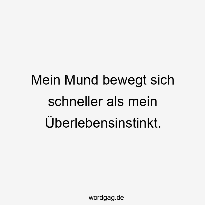 Mein Mund bewegt sich schneller als mein Überlebensinstinkt.