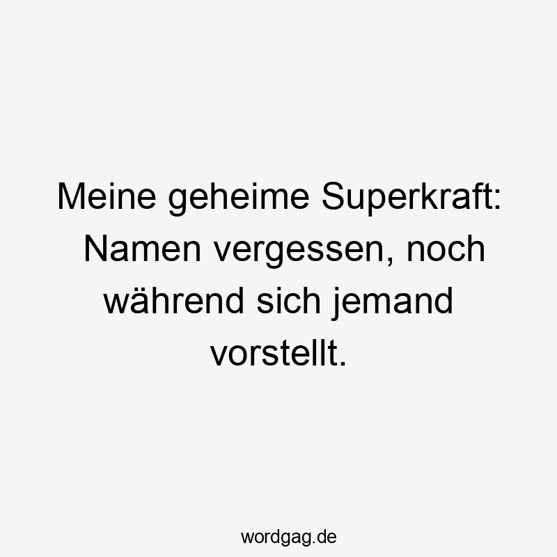 Meine geheime Superkraft: Namen vergessen, noch während sich jemand vorstellt. Meine geheime Superkraft: Namen vergessen, noch während sich jemand vorstellt.