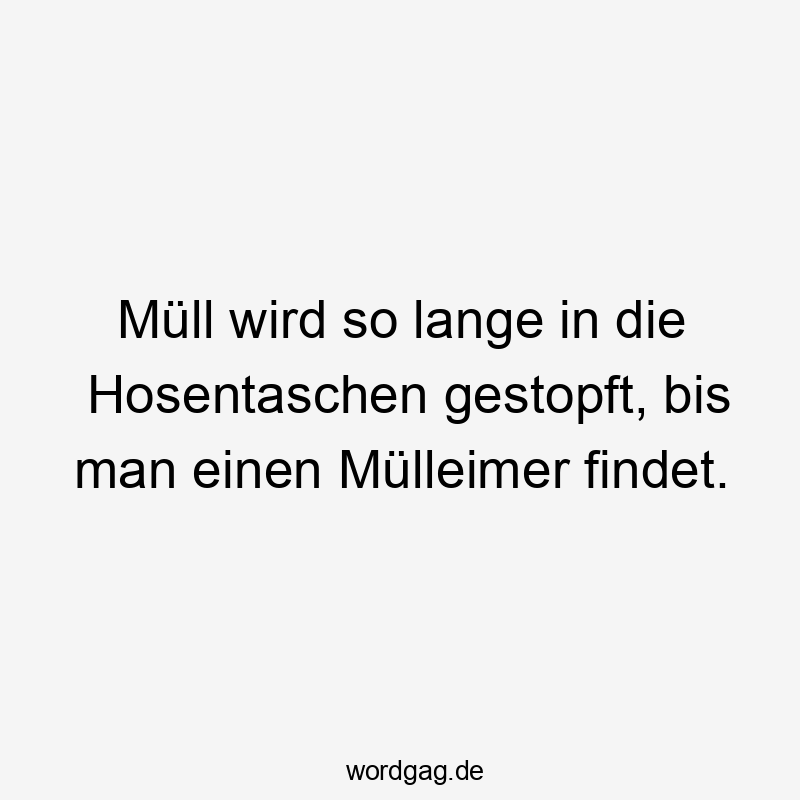 Lustige Sprüche: Müll - Müll wird so lange in die Hosentaschen gestopft, bis man einen Mülleimer findet.