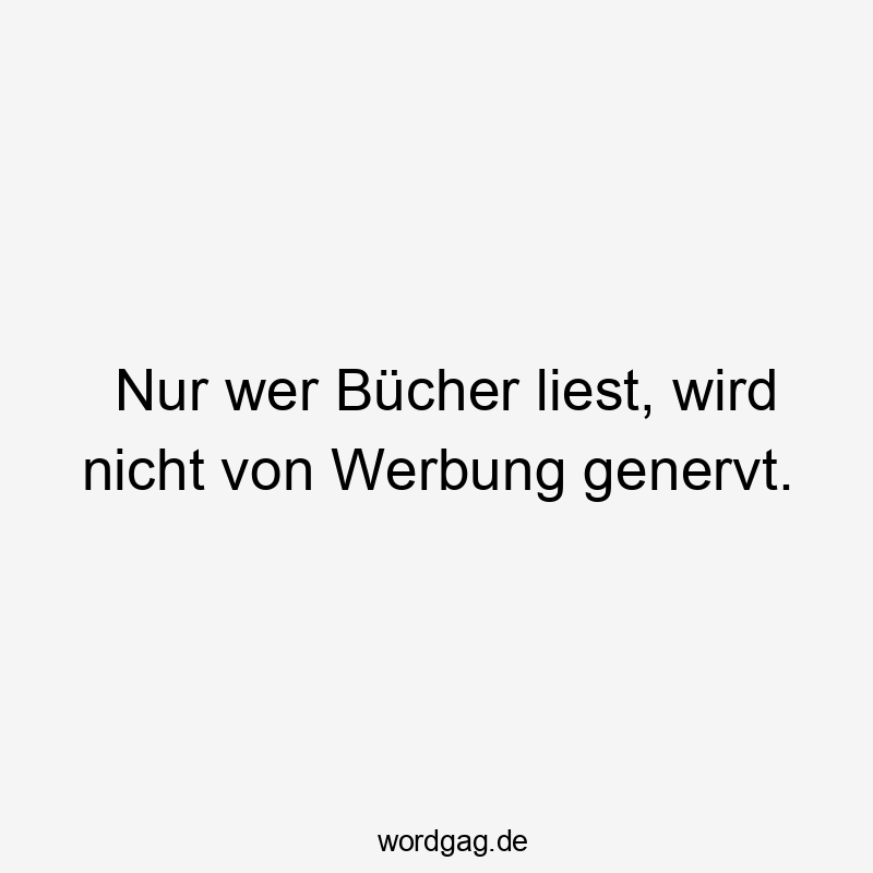 Lustige Sprüche: wer - Nur wer Bücher liest, wird nicht von Werbung genervt.