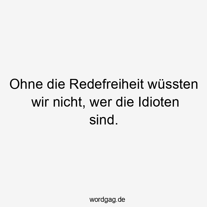 Ohne die Redefreiheit wüssten wir nicht, wer die Idioten sind.