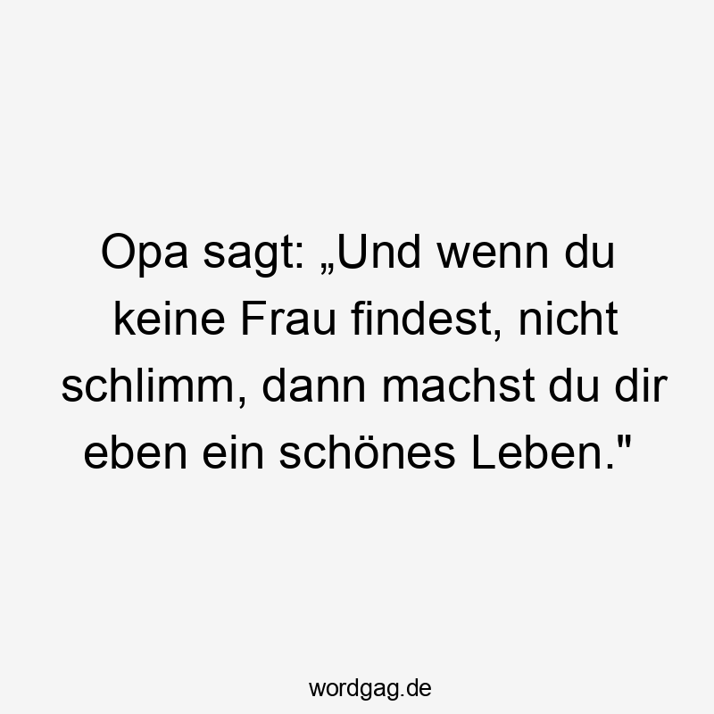 Opa sagt: „Und wenn du keine Frau findest, nicht schlimm, dann machst du dir eben ein schönes Leben.“