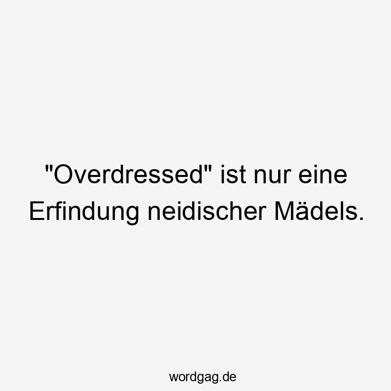 „Overdressed“ ist nur eine Erfindung neidischer Mädels.