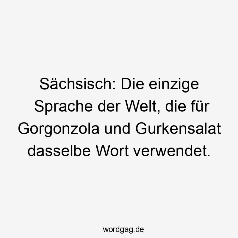 Sächsisch: Die einzige Sprache der Welt, die für Gorgonzola und Gurkensalat dasselbe Wort verwendet.