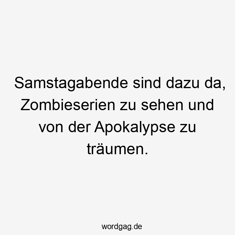 Samstagabende sind dazu da, Zombieserien zu sehen und von der Apokalypse zu träumen.
