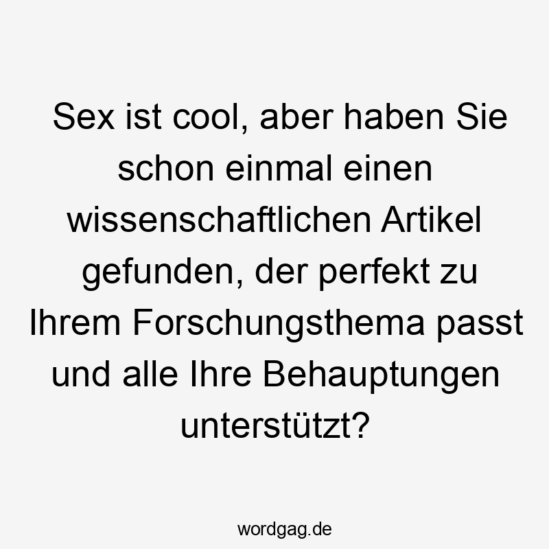 12 Lustige Artikel Sprüche - Sex ist cool, aber haben Sie schon einmal einen wissenschaftlichen Artikel gefunden, der perfekt zu Ihrem Forschungsthema passt und alle Ihre Behauptungen unterstützt?