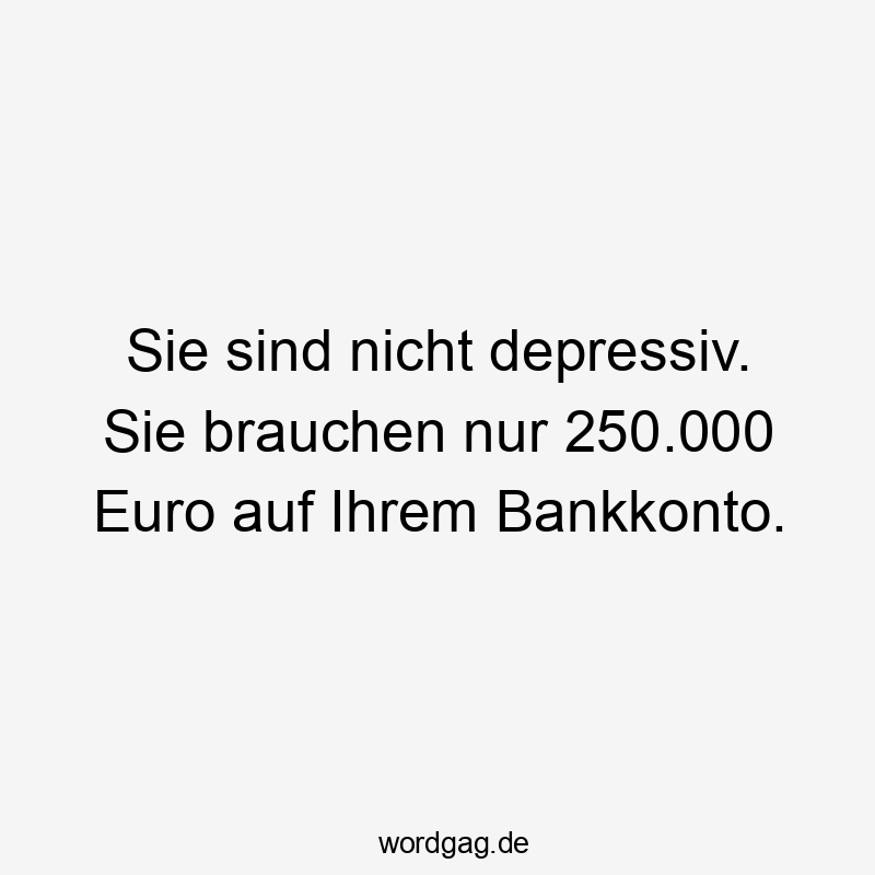 Lustige finanzielle Freiheit Sprüche - Sie sind nicht depressiv. Sie brauchen nur 250.000 Euro auf Ihrem Bankkonto.