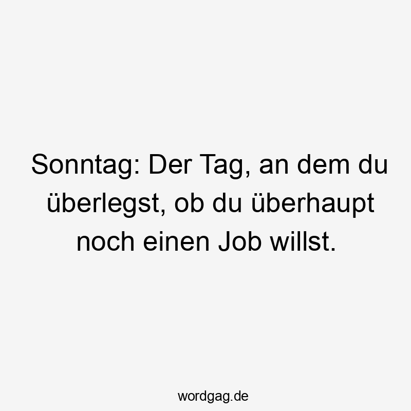 Sonntag: Der Tag, an dem du überlegst, ob du überhaupt noch einen Job willst.