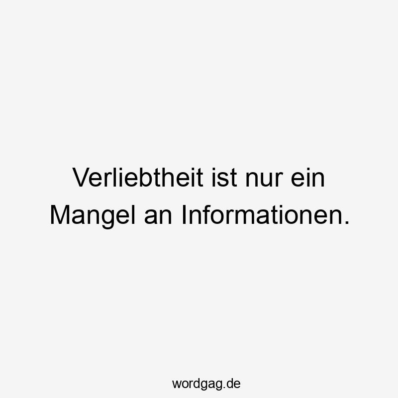 Verliebtheit ist nur ein Mangel an Informationen.
