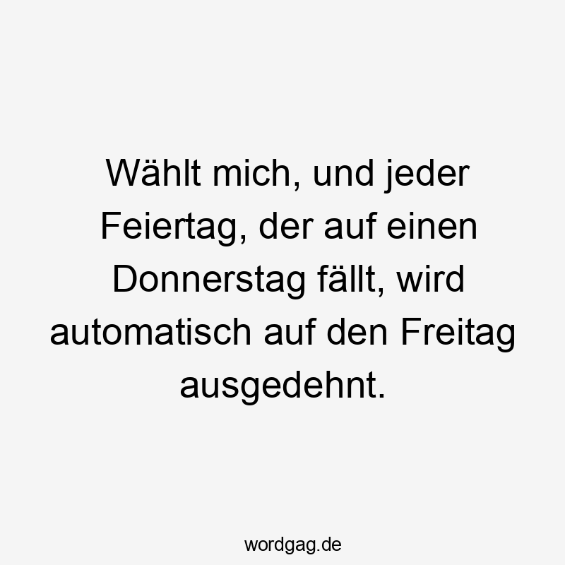 Lustige Brückentag Sprüche - Wählt mich, und jeder Feiertag, der auf einen Donnerstag fällt, wird automatisch auf den Freitag ausgedehnt.