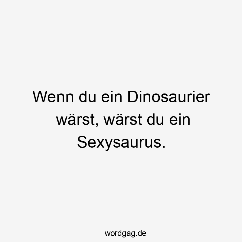 Lustige Sprüche: Dinosaurier - Wenn du ein Dinosaurier wärst, wärst du ein Sexysaurus.