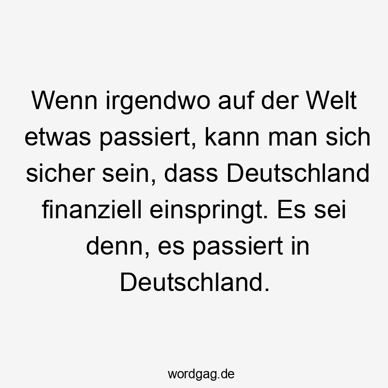 Wenn irgendwo auf der Welt etwas passiert, kann man sich sicher sein, dass Deutschland finanziell einspringt. Es sei denn, es passiert in Deutschland.