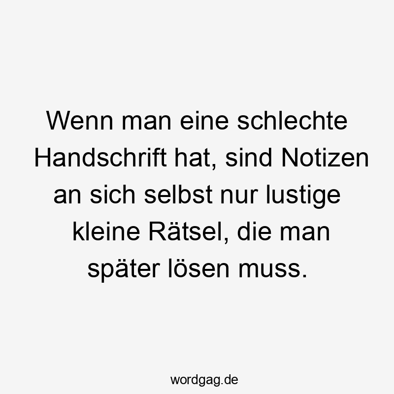 Lustige Sprüche: lösen - Wenn man eine schlechte Handschrift hat, sind Notizen an sich selbst nur lustige kleine Rätsel, die man später lösen muss.