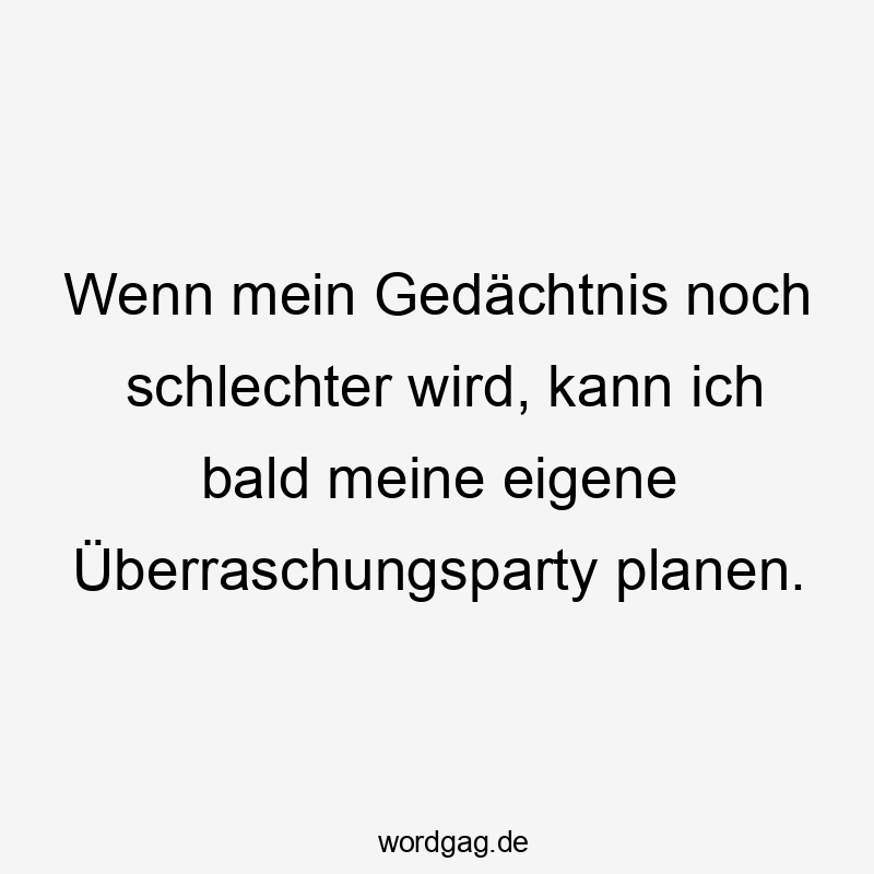 Wenn mein Gedächtnis noch schlechter wird, kann ich bald meine eigene Überraschungsparty planen.