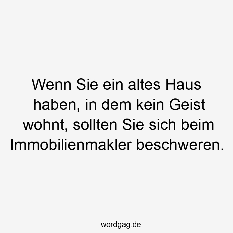 Wenn Sie ein altes Haus haben, in dem kein Geist wohnt, sollten Sie sich beim Immobilienmakler beschweren.