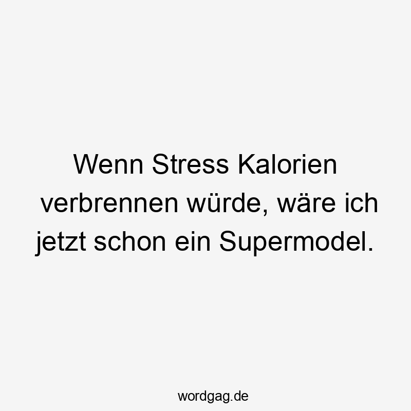 Lustige Sprüche: Supermodel - Wenn Stress Kalorien verbrennen würde, wäre ich jetzt schon ein Supermodel.