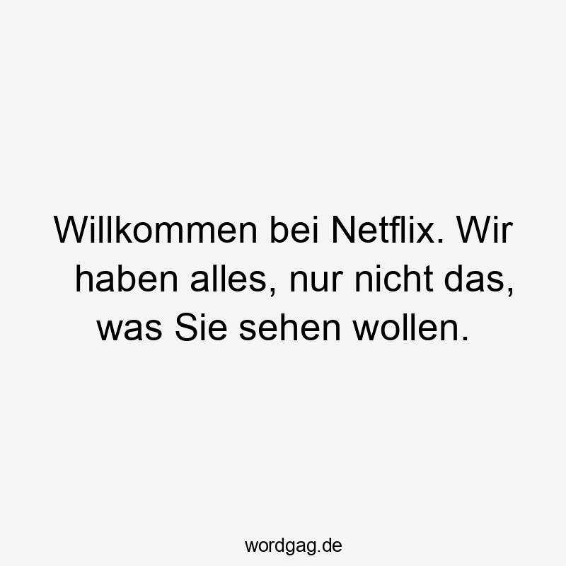 Willkommen bei Netflix. Wir haben alles, nur nicht das, was Sie sehen wollen.