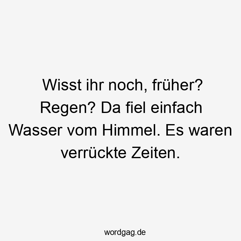 Lustige Sprüche: Himmel - Wisst ihr noch, früher? Regen? Da fiel einfach Wasser vom Himmel. Es waren verrückte Zeiten.