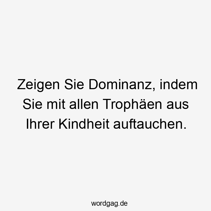 Zeigen Sie Dominanz, indem Sie mit allen Trophäen aus Ihrer Kindheit auftauchen. Zeigen Sie Dominanz, indem Sie mit allen Trophäen aus Ihrer Kindheit auftauchen.