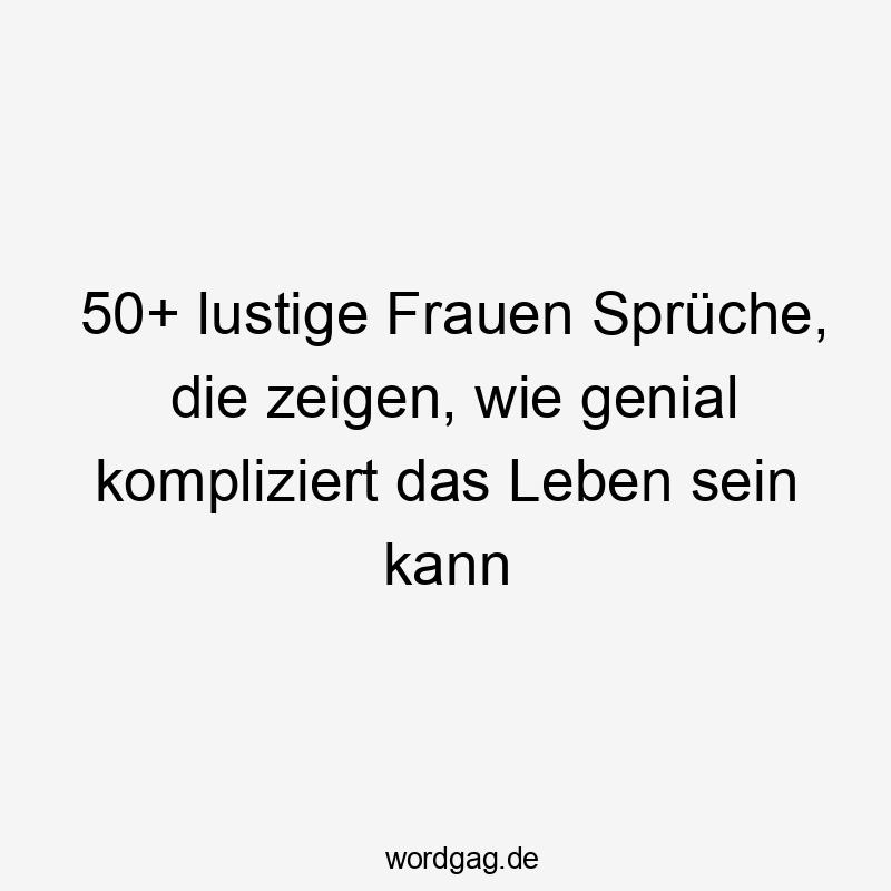 50+ lustige Frauen Sprüche, die zeigen, wie genial kompliziert das Leben sein kann