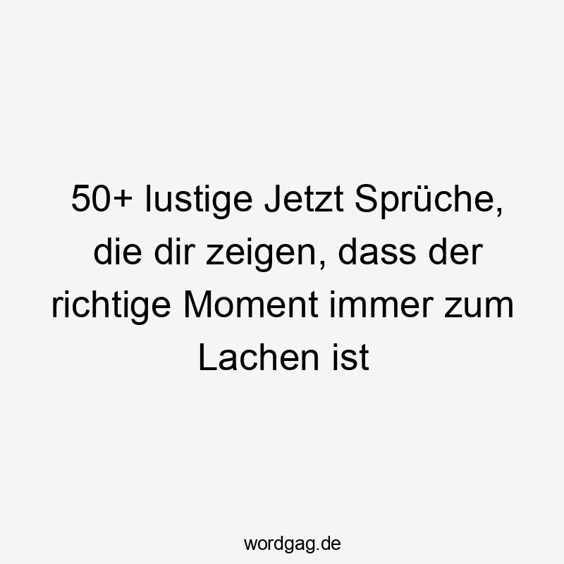 50+ lustige Jetzt Sprüche, die dir zeigen, dass der richtige Moment immer zum Lachen ist