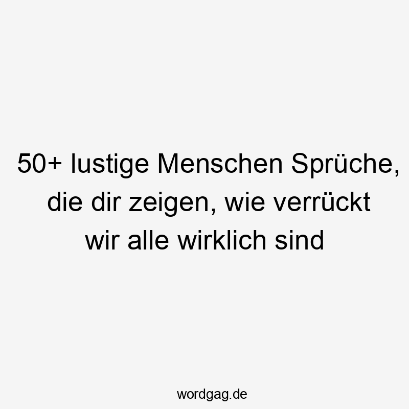50+ lustige Menschen Sprüche, die dir zeigen, wie verrückt wir alle wirklich sind